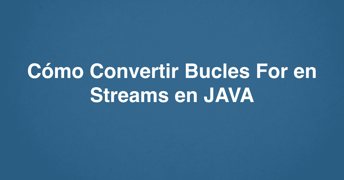 Cómo Convertir Bucles For en Streams en JAVA