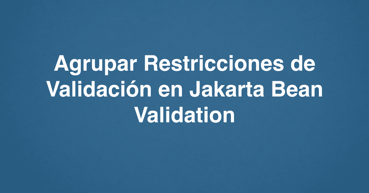 Agrupar Restricciones de Validación en Jakarta Bean Validation