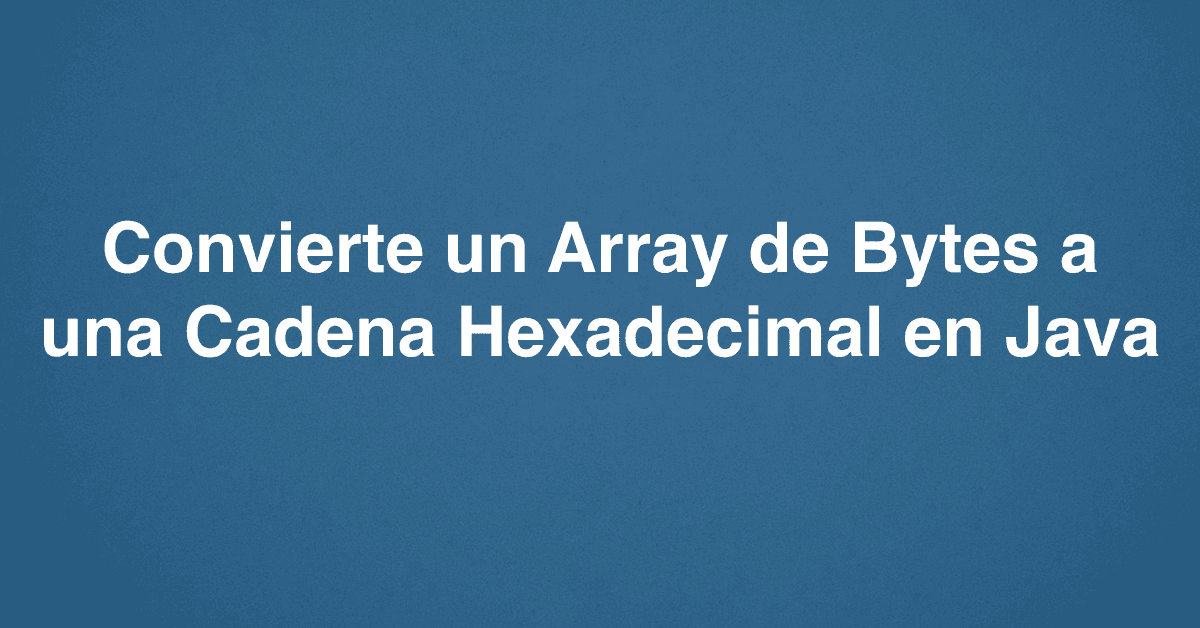 Convierte un Array de Bytes a una Cadena Hexadecimal en Java