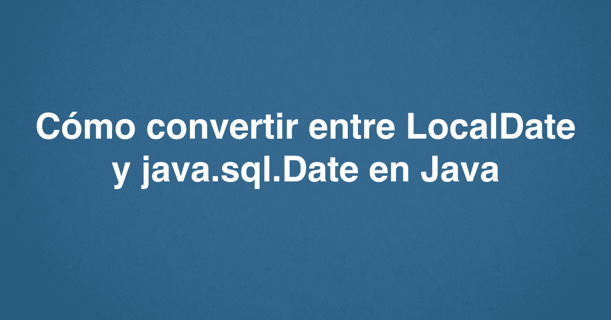 Cómo convertir entre LocalDate y java.sql.Date en Java