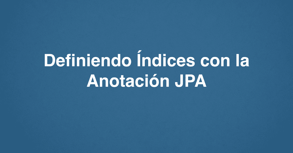 Definiendo Índices con la Anotación JPA