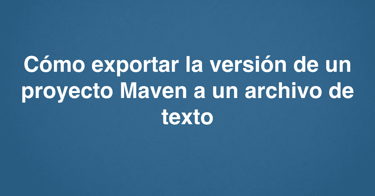 Cómo exportar la versión de un proyecto Maven a un archivo de texto