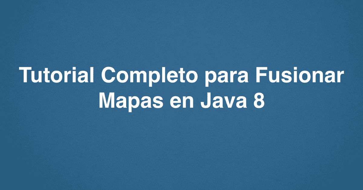 Tutorial Completo para Fusionar Mapas en Java 8