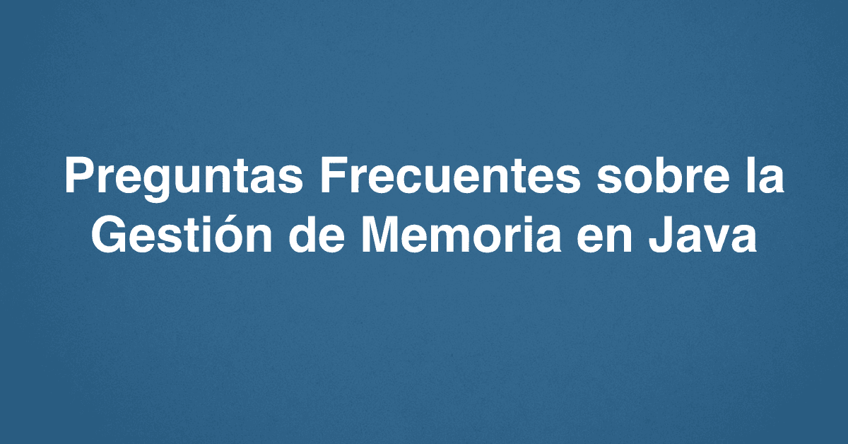 Preguntas Frecuentes sobre la Gestión de Memoria en Java