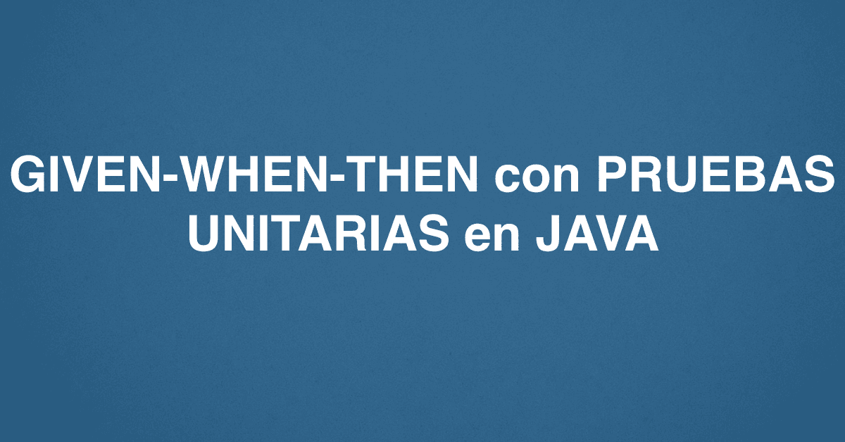 GIVEN-WHEN-THEN con PRUEBAS UNITARIAS en JAVA