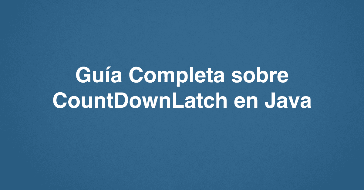 Guía Completa sobre CountDownLatch en Java