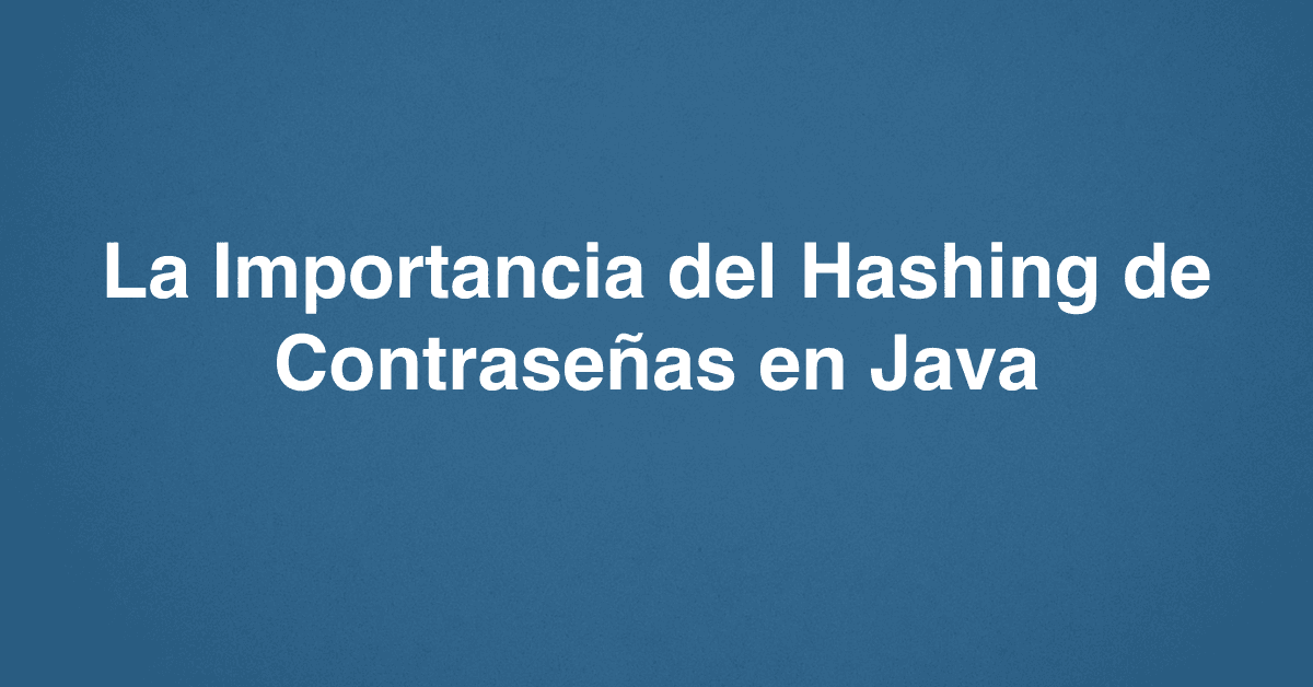 La Importancia del Hashing de Contraseñas en Java