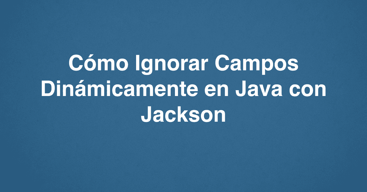 Cómo Ignorar Campos Dinámicamente en Java con Jackson