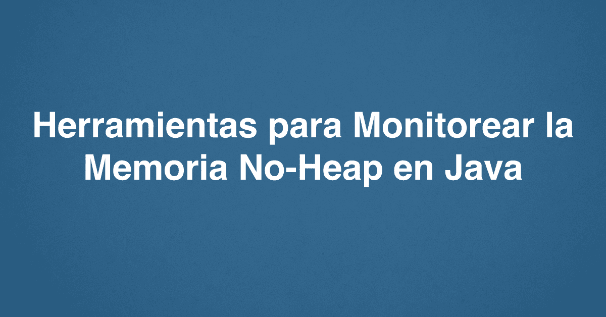 Herramientas para Monitorear la Memoria No-Heap en Java