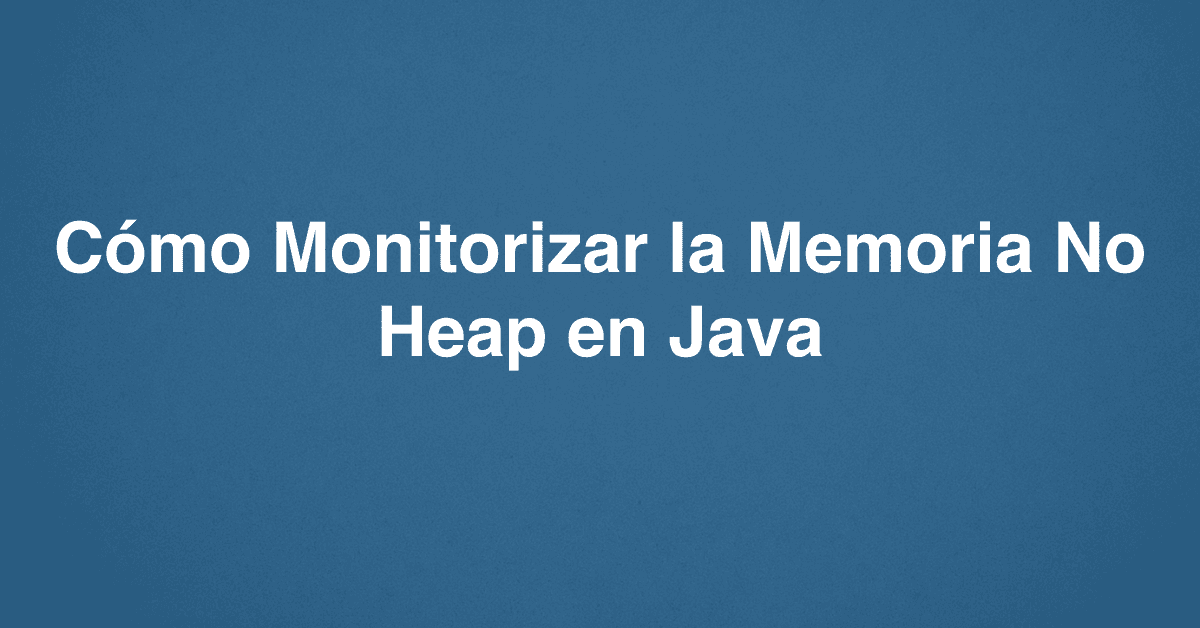 Cómo Monitorizar la Memoria No Heap en Java
