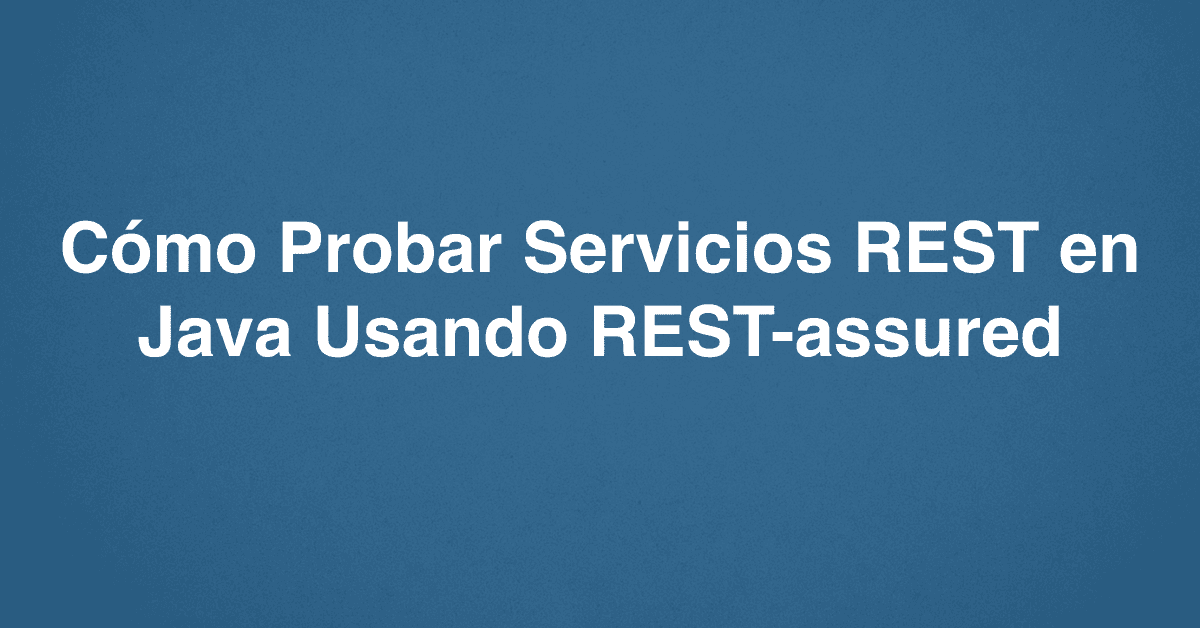 Cómo Probar Servicios REST en Java Usando REST-assured