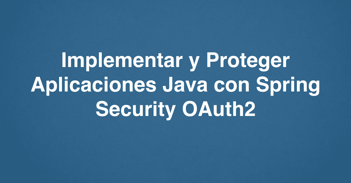 Implementar y Proteger Aplicaciones Java con Spring Security OAuth2