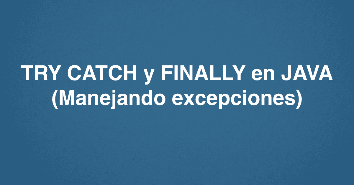 TRY CATCH y FINALLY en JAVA (Manejando excepciones)